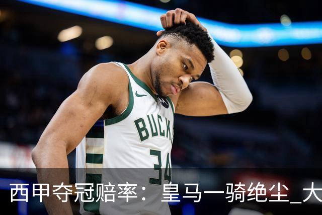 西甲夺冠赔率：皇马一骑绝尘 大黑马超越巴萨